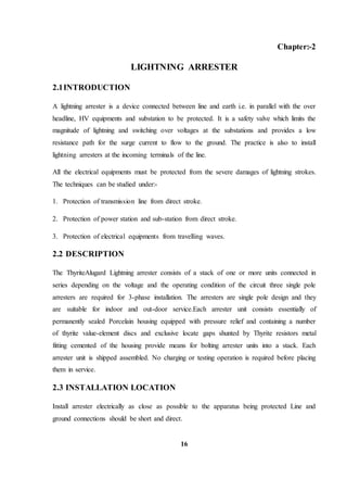16
Chapter:-2
LIGHTNING ARRESTER
2.1INTRODUCTION
A lightning arrester is a device connected between line and earth i.e. in...