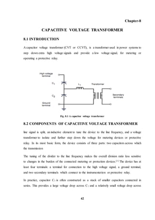 42
Chapter-8
CAPACITIVE VOLTAGE TRANSFORMER
8.1 INTRODUCTION
A capacitor voltage transformer (CVT or CCVT), is a transform...