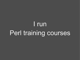 I run Perl training courses 