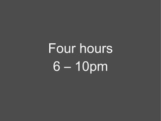 Four hours 6 – 10pm 
