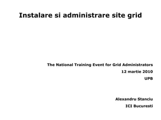 Instalare si administrare site grid ,[object Object],[object Object],[object Object],[object Object],[object Object]