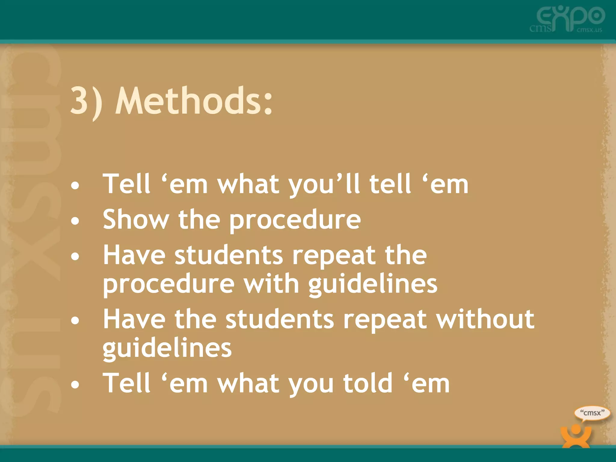 3) Methods: Tell ‘em what you’ll tell ‘em Show the procedure Have students repeat the procedure with guidelines Have the students repeat without guidelines Tell ‘em what you told ‘em 