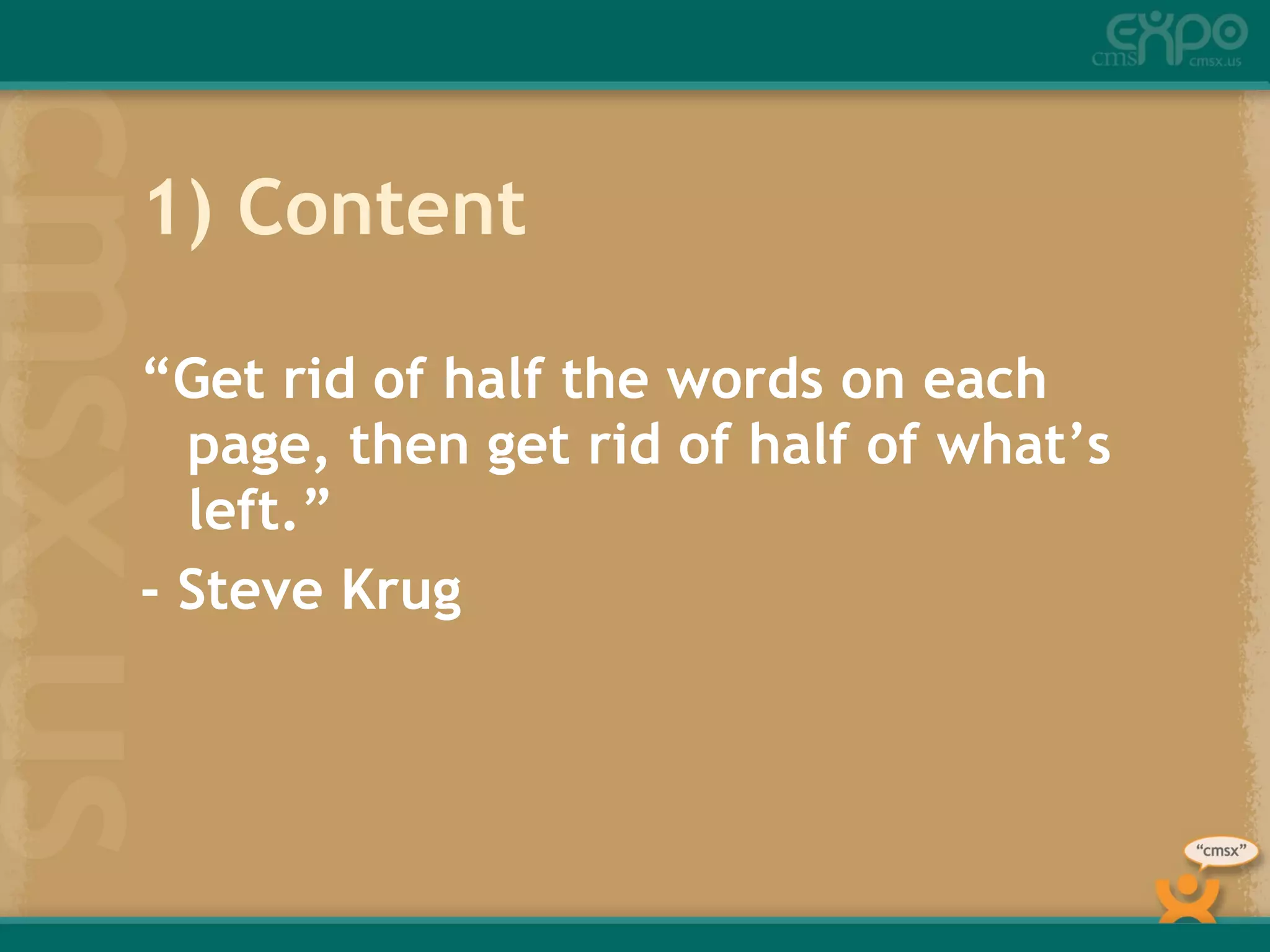 1) Content “ Get rid of half the words on each page, then get rid of half of what’s left.” - Steve Krug 