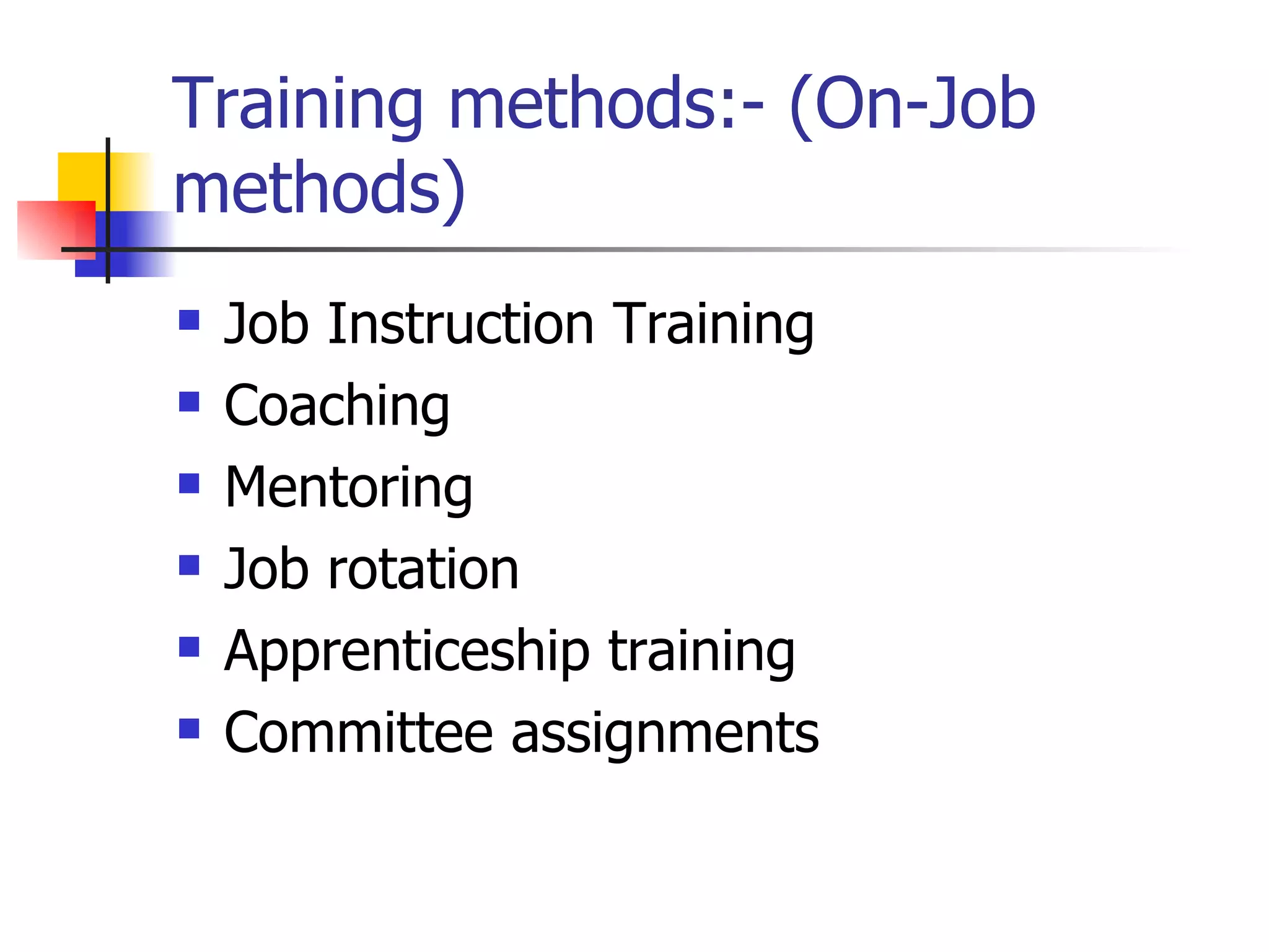 Training methods:- (On-Job methods) Job Instruction Training Coaching Mentoring Job rotation Apprenticeship training Committee assignments 