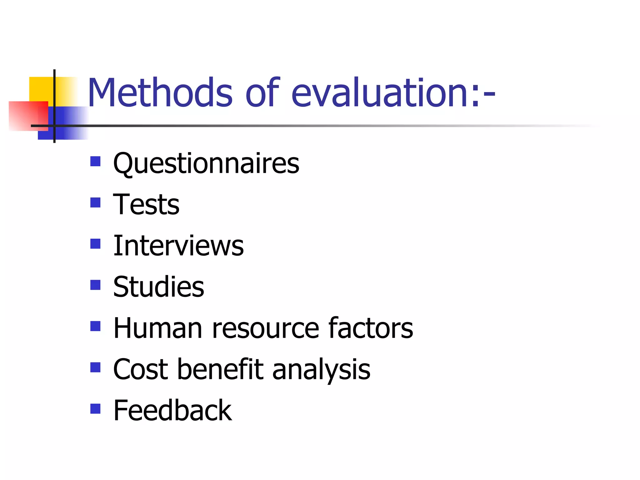 Methods of evaluation:- Questionnaires Tests Interviews Studies Human resource factors Cost benefit analysis Feedback  