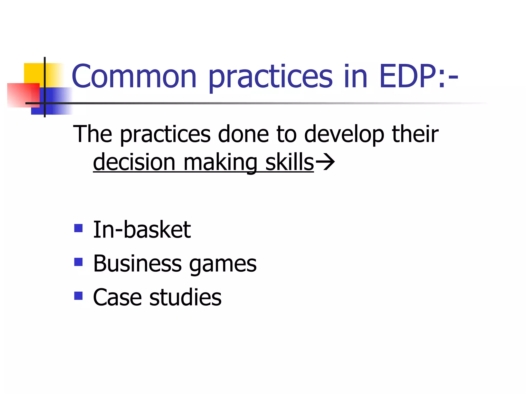 Common practices in EDP:- The practices done to develop their  decision making skills  In-basket Business games Case studies 