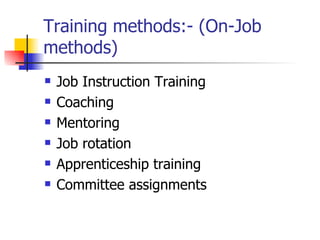 Training methods:- (On-Job methods) Job Instruction Training Coaching Mentoring Job rotation Apprenticeship training Committee assignments 
