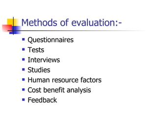 Methods of evaluation:- Questionnaires Tests Interviews Studies Human resource factors Cost benefit analysis Feedback  