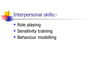 Interpersonal skills:- Role playing Sensitivity training Behaviour modelling 
