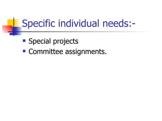 Specific individual needs:- Special projects Committee assignments. 