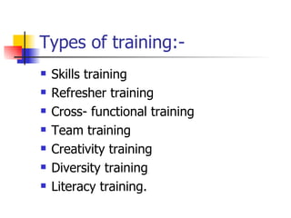 Types of training:- Skills training Refresher training Cross- functional training Team training Creativity training Diversity training Literacy training. 