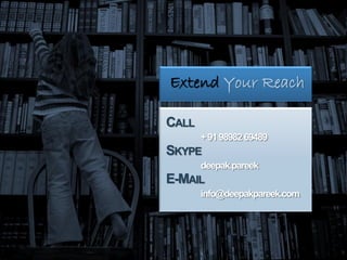 Extend Your Reach

                     CALL
                                  + 91 98982 69489
                     SKYPE
                                  deepak.pareek
                     E-MAIL
                                  info@deepakpareek.com




9/10/2010   Infinium (India) Limited                      41
 