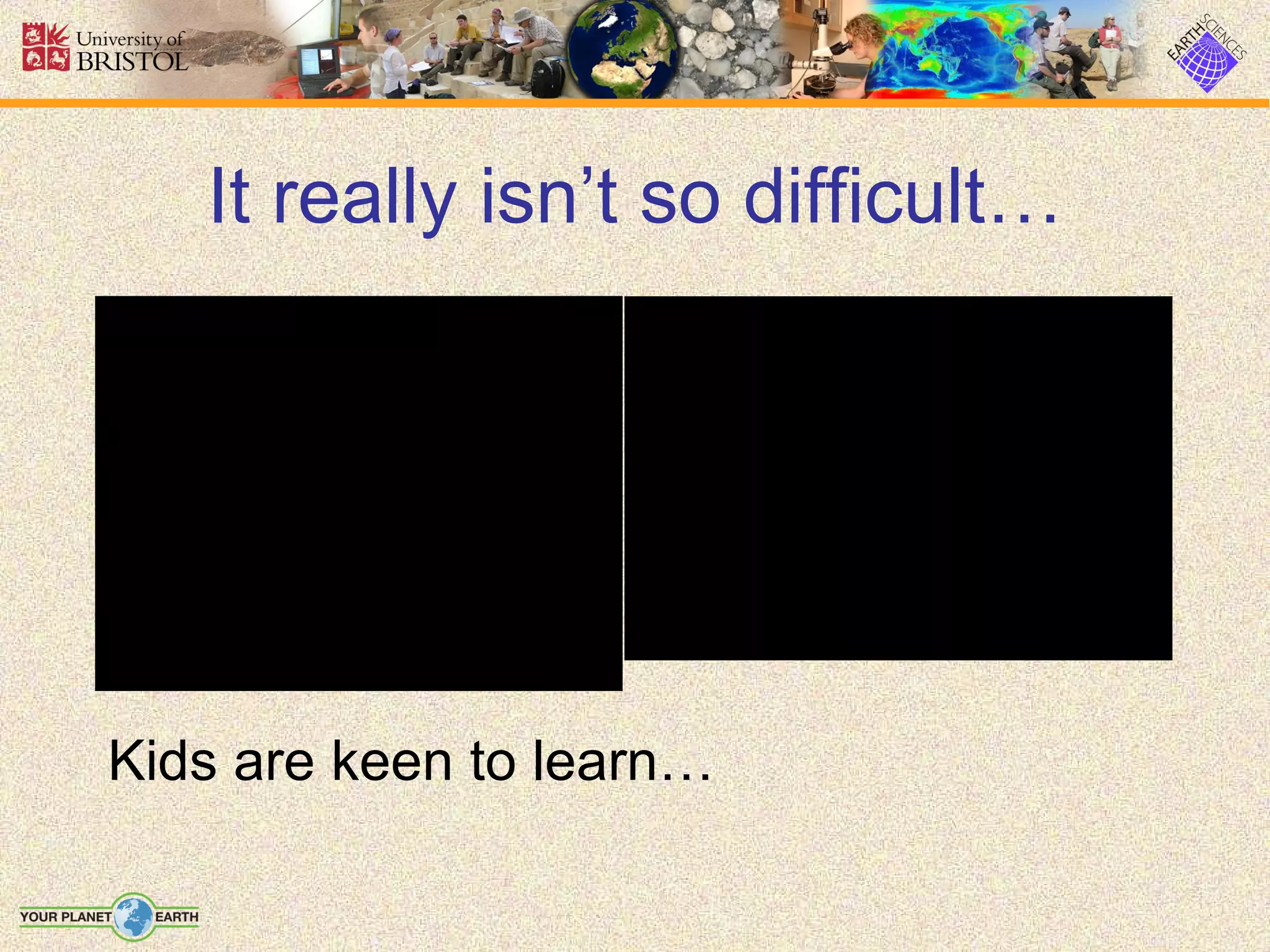 It really isn’t so difficult… Kids are keen to learn… 