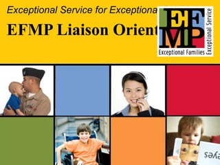 Exceptional Service for Exceptional People: EFMP Liaison Orientation 1 