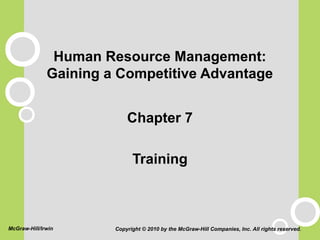 Human Resource Management:
Gaining a Competitive Advantage
Chapter 7
Training
Copyright © 2010 by the McGraw-Hill Companies, Inc. All rights reserved.McGraw-Hill/Irwin
 