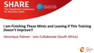 I am Finishing These Mints and Leaving if This Training
Doesn’t Improve!!
Veronique Palmer - Lets Collaborate (South Africa)
 