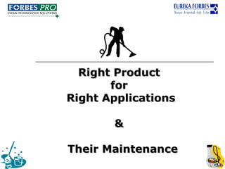 Right Product
       for
Right Applications

       &

Their Maintenance
 