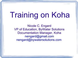 Training on Koha
          Nicole C. Engard
 VP of Education, ByWater Solutions
   Documentation Manager, Koha
        nengard@gmail.com
  nengard@bywatersolutions.com
 