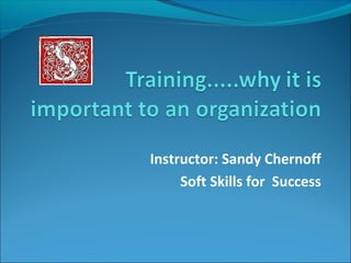Instructor: Sandy Chernoff
     Soft Skills for Success
 
