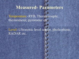 Measured- Parameters Temperature :-RTD, Thermocouple, thermometer, pyrometer etc.  Level :-Ultrasonic level sensor, phola-phone, RADAR etc. 