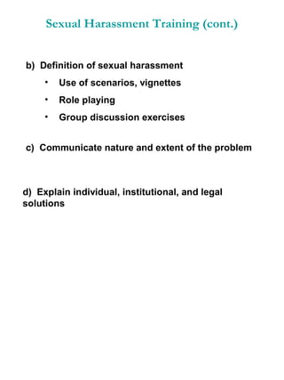 Sexual Harassment Training (cont.)
b) Definition of sexual harassment
•

Use of scenarios, vignettes

•

Role playing

•

Group discussion exercises

c) Communicate nature and extent of the problem

d) Explain individual, institutional, and legal
solutions

 