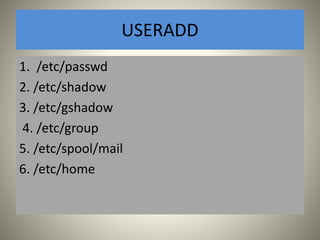 USERADD 
1. /etc/passwd 
2. /etc/shadow 
3. /etc/gshadow 
4. /etc/group 
5. /etc/spool/mail 
6. /etc/home 
 