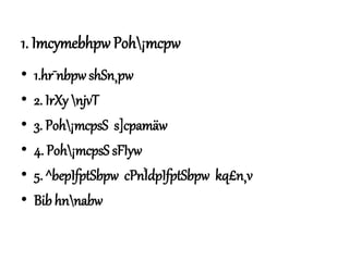1. Imcymebhpw Poh¡mcpw
• 1.hr¯nbpw shSn¸pw
• 2. IrXy njvT
• 3. Poh¡mcpsS s]cpamäw
• 4. Poh¡mcpsS sFIyw
• 5. ^bepIfptSbpw cPnÌdpIfptSbpw kq£n¸v
• Bib hnnabw
 