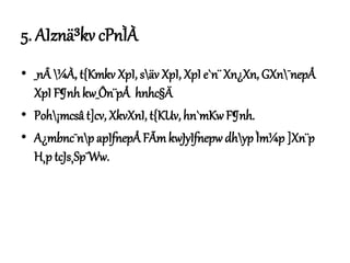 5. AIznä³kv cPnÌÀ
• _nÂ ¼À, t{Kmkv XpI, säv XpI, XpI e`n¨ Xn¿Xn, GXn¯nepÅ
XpI F¶nh kw_Ôn¨pÅ hnhc§Ä
• Poh¡mcsâ t]cv, XkvXnI, t{KUv, hn`mKw F¶nh.
• A¿mbnc¯np apIfnepÅFÃmkwJyIfnepw dhyp Ìm¼p ]Xn¨p
H¸p tcJs¸Sp¯Ww.
 