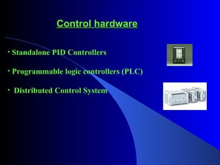 Control hardwareControl hardware
• Standalone PID Controllers
• Programmable logic controllers (PLC)
• Distributed Control System
 