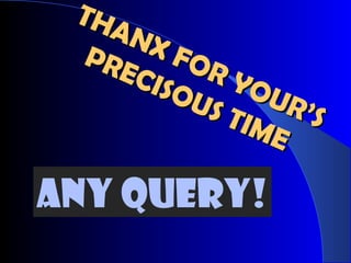 THANX FOR YOUR’S
THANX FOR YOUR’S
PRECISOUS TIME
PRECISOUS TIME
ANY QUERY!
 