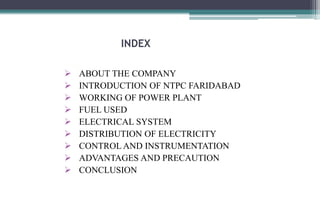 INDEX
 ABOUT THE COMPANY
 INTRODUCTION OF NTPC FARIDABAD
 WORKING OF POWER PLANT
 FUEL USED
 ELECTRICAL SYSTEM
 DIST...