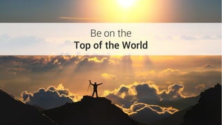 Be on the
Top of the World
 