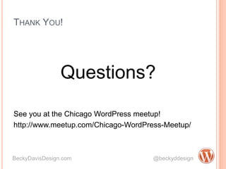 THANK YOU!
Questions?
See you at the Chicago WordPress meetup!
http://www.meetup.com/Chicago-WordPress-Meetup/
BeckyDavisDesign.com @beckyddesign
 