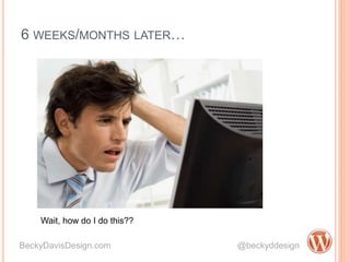 6 WEEKS/MONTHS LATER…
BeckyDavisDesign.com @beckyddesign
Wait, how do I do this??
 