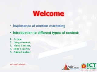 Welcome
• Importance of content marketing
• Introduction to different types of content:
1. Article,
2. Image content,
3. Video Content,
4. Slide Content,
5. Audio Content
Note: Taking Class Picture
 