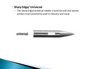  Sharp Edge/ Universal
 The Sharp Edge/universal needle is both for knit and woven
articles most commonly used in industry and Local.
 