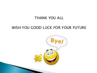THANK YOU ALL
WISH YOU GOOD LUCK FOR YOUR FUTURE
 