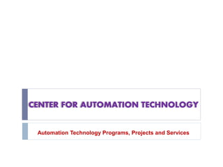 CENTER FOR AUTOMATION TECHNOLOGY
Automation Technology Programs, Projects and Services
 