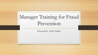 Manager Training for Fraud
Prevention
Presented by: Ashley Napier
 