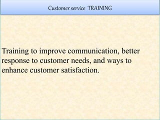 Training to improve communication, better
response to customer needs, and ways to
enhance customer satisfaction.
Customer service TRAINING
 
