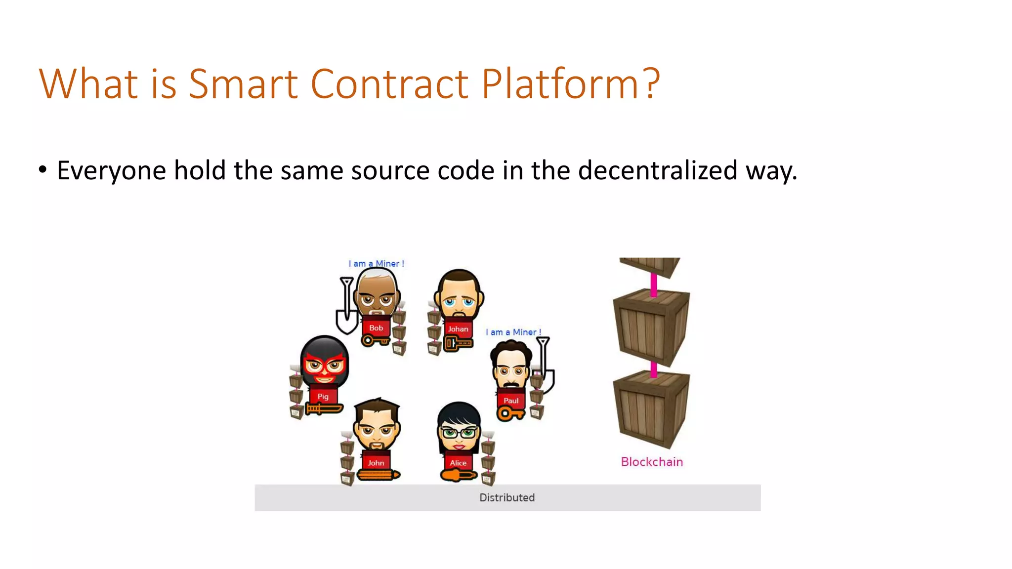 What is Smart Contract Platform?
• Everyone hold the same source code in the decentralized way.
 