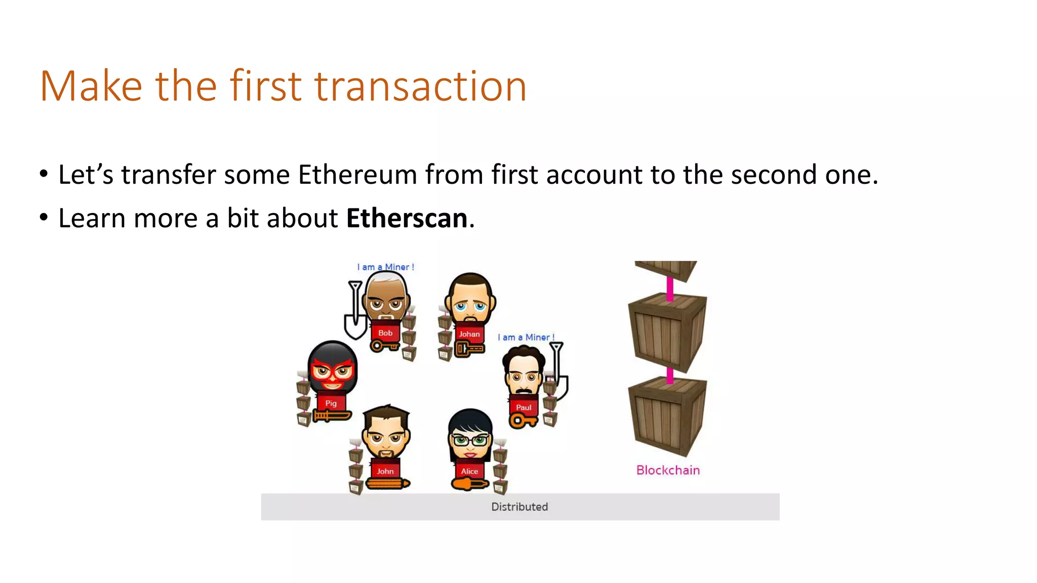Make the first transaction
• Let’s transfer some Ethereum from first account to the second one.
• Learn more a bit about Etherscan.
 