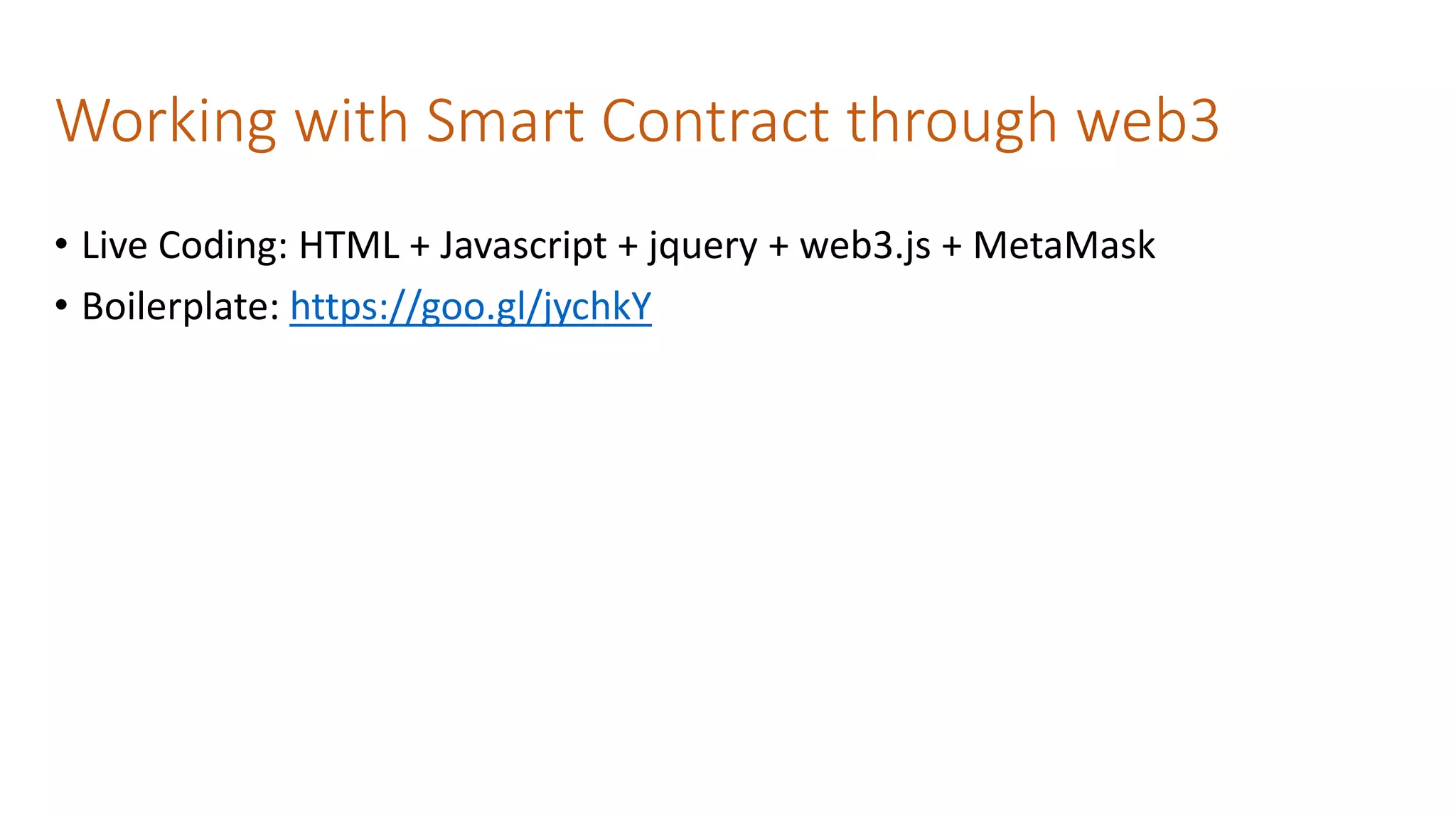 Working with Smart Contract through web3
• Live Coding: HTML + Javascript + jquery + web3.js + MetaMask
• Boilerplate: https://goo.gl/jychkY
 