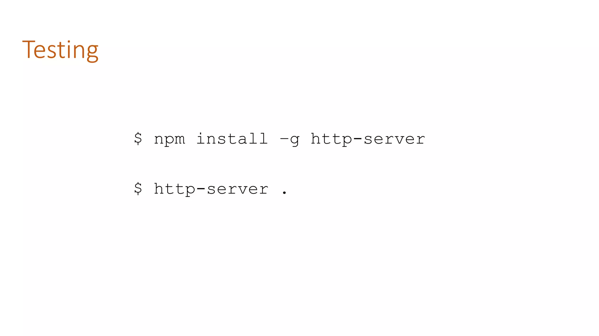 Testing
$ npm install –g http-server
$ http-server .
 