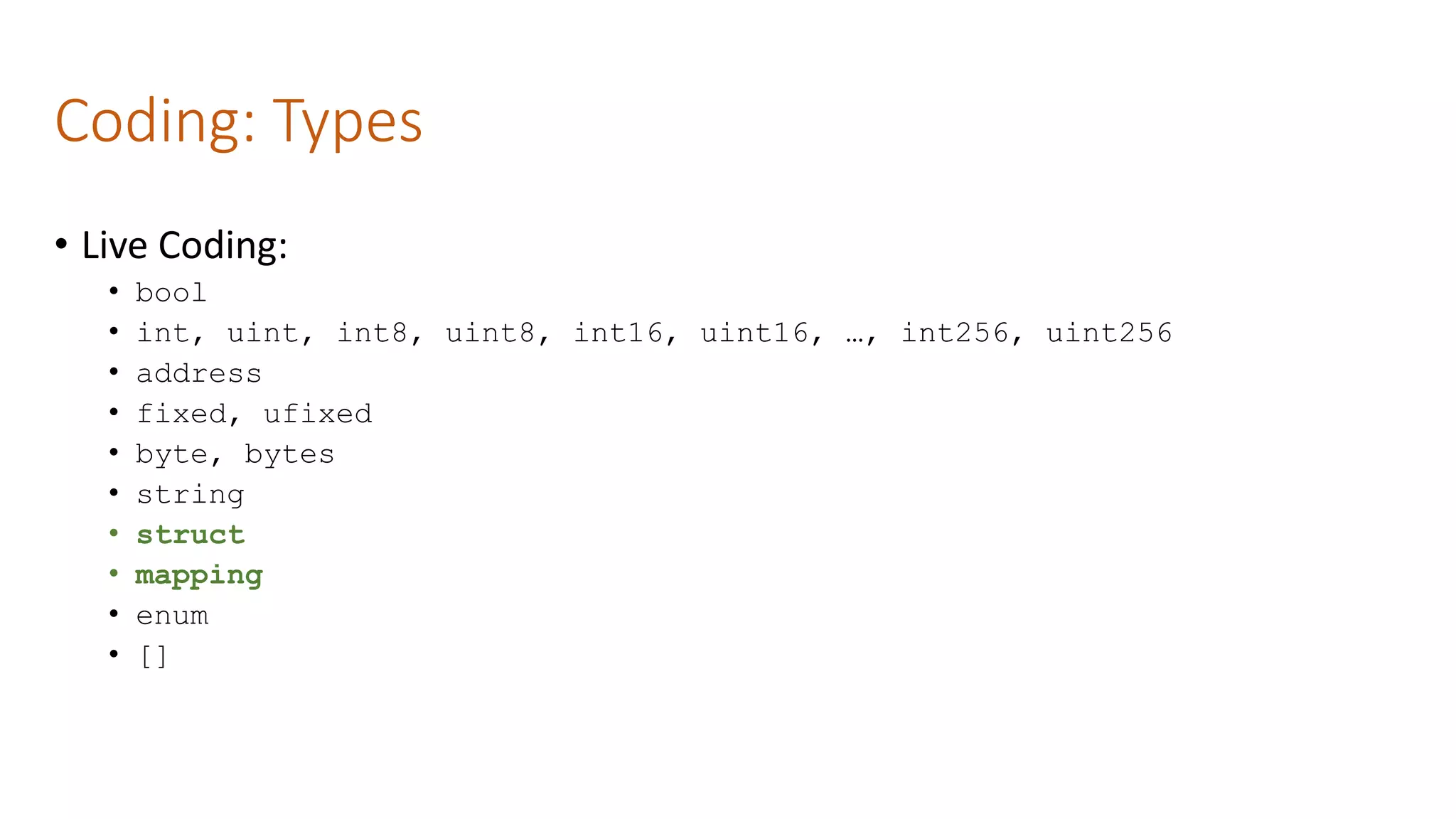 Coding: Types
• Live Coding:
• bool
• int, uint, int8, uint8, int16, uint16, …, int256, uint256
• address
• fixed, ufixed
• byte, bytes
• string
• struct
• mapping
• enum
• []
 