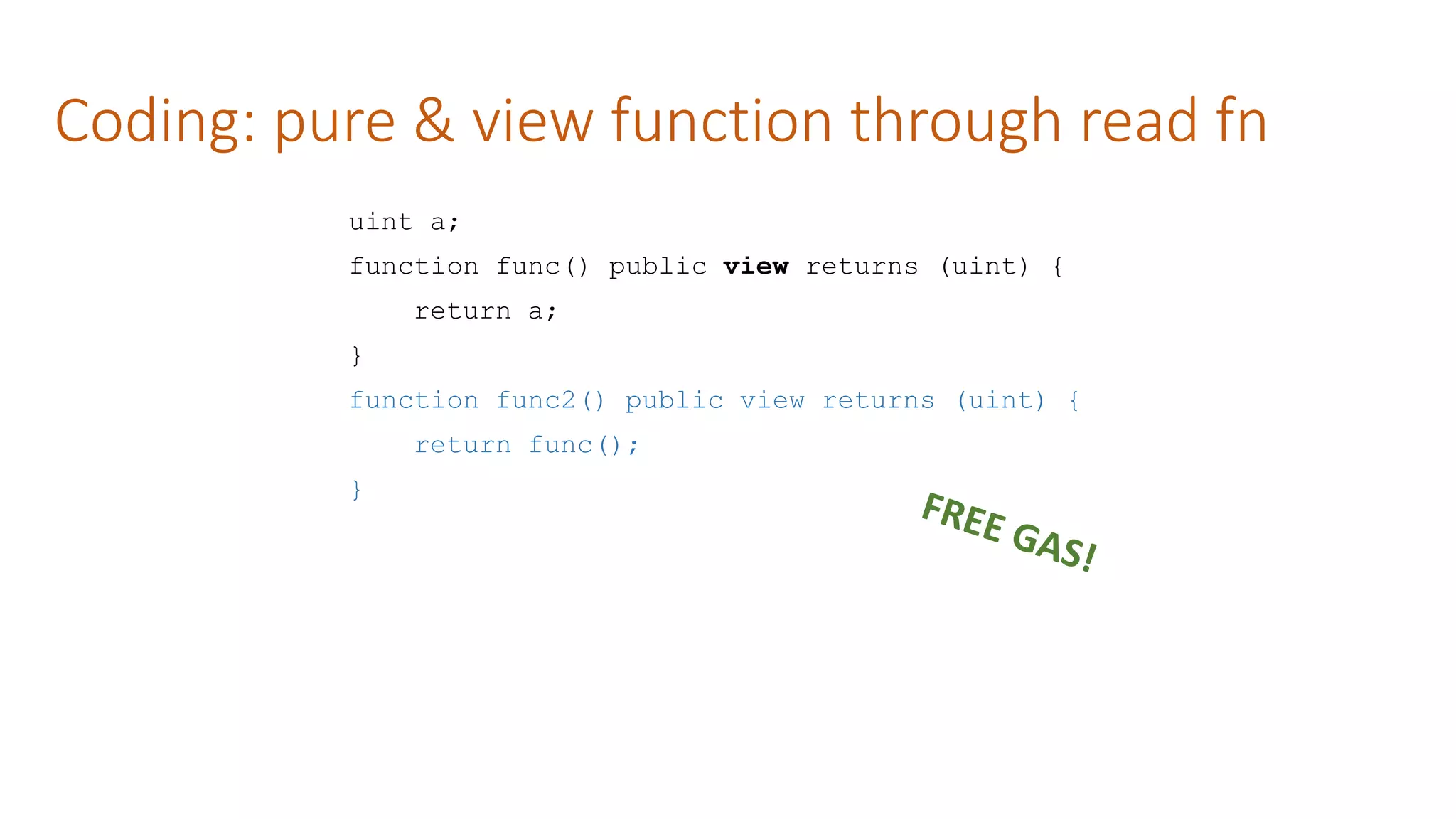 Coding: pure & view function through read fn
uint a;
function func() public view returns (uint) {
return a;
}
function func2() public view returns (uint) {
return func();
}
 