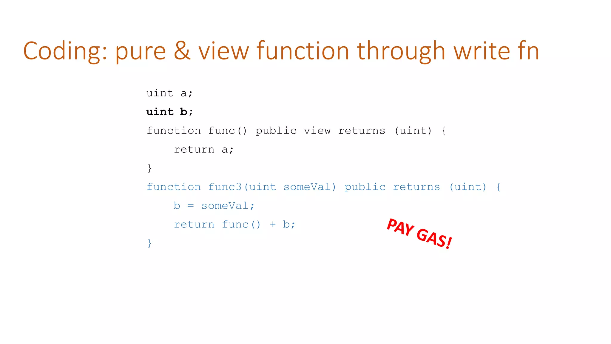 Coding: pure & view function through write fn
uint a;
uint b;
function func() public view returns (uint) {
return a;
}
function func3(uint someVal) public returns (uint) {
b = someVal;
return func() + b;
}
 