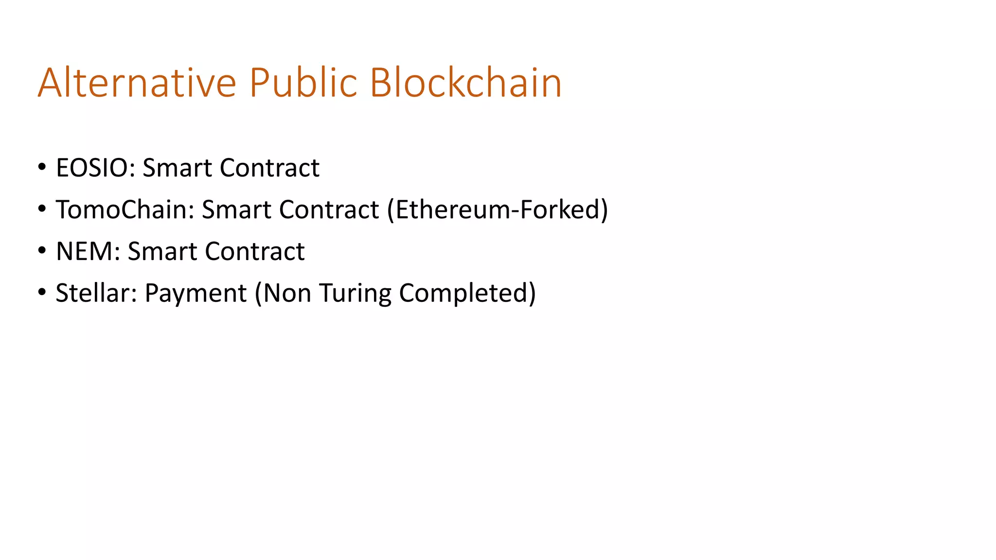 Alternative Public Blockchain
• EOSIO: Smart Contract
• TomoChain: Smart Contract (Ethereum-Forked)
• NEM: Smart Contract
• Stellar: Payment (Non Turing Completed)
 