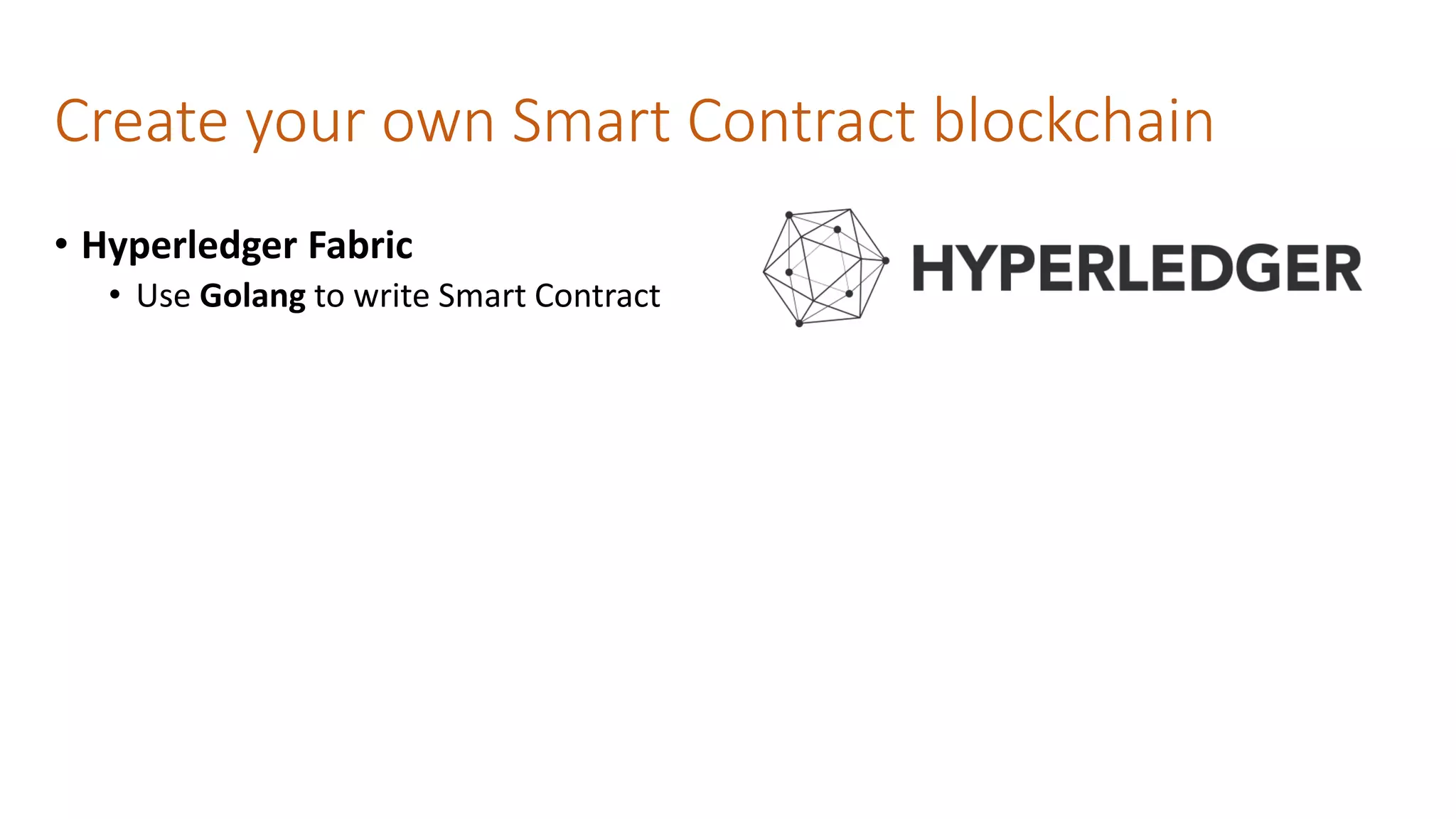 Create your own Smart Contract blockchain
• Hyperledger Fabric
• Use Golang to write Smart Contract
 