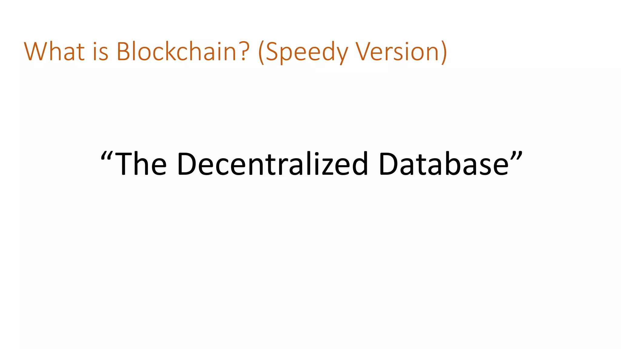 What is Blockchain? (Speedy Version)
“The Decentralized Database”
 